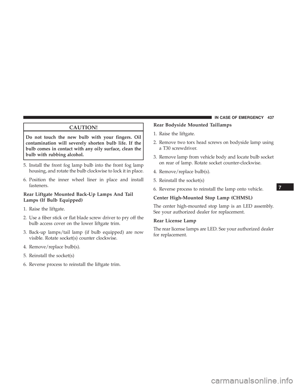CHRYSLER PACIFICA 2018  Owners Manual CAUTION!
Do not touch the new bulb with your fingers. Oil
contamination will severely shorten bulb life. If the
bulb comes in contact with any oily surface, clean the
bulb with rubbing alcohol.
5. Ins