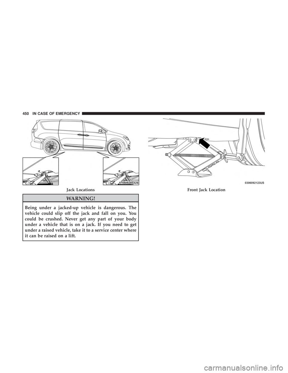 CHRYSLER PACIFICA 2018  Owners Manual WARNING!
Being under a jacked-up vehicle is dangerous. The
vehicle could slip off the jack and fall on you. You
could be crushed. Never get any part of your body
under a vehicle that is on a jack. If 
