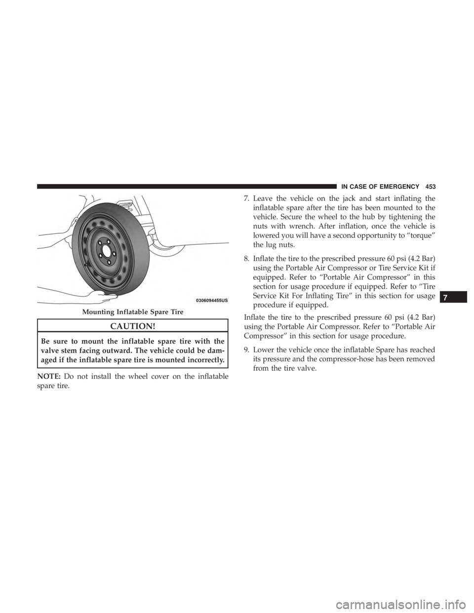 CHRYSLER PACIFICA 2018  Owners Manual CAUTION!
Be sure to mount the inflatable spare tire with the
valve stem facing outward. The vehicle could be dam-
aged if the inflatable spare tire is mounted incorrectly.
NOTE: Do not install the whe