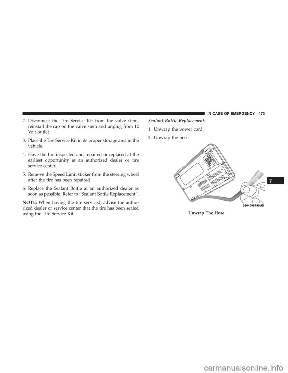 CHRYSLER PACIFICA 2018  Owners Manual 2. Disconnect the Tire Service Kit from the valve stem,reinstall the cap on the valve stem and unplug from 12
Volt outlet.
3. Place the Tire Service Kit in its proper storage area in the vehicle.
4. H