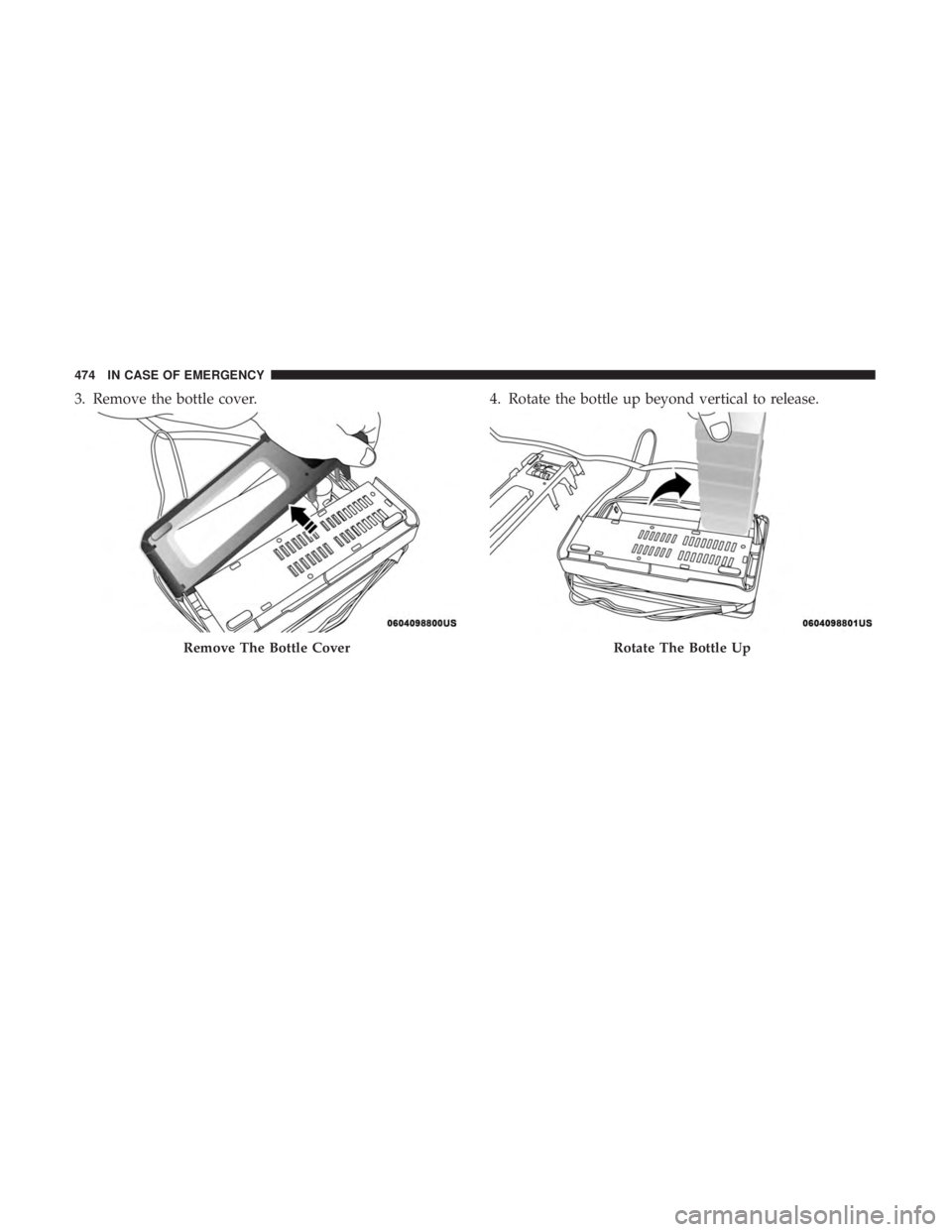 CHRYSLER PACIFICA 2018  Owners Manual 3. Remove the bottle cover.4. Rotate the bottle up beyond vertical to release.
Remove The Bottle CoverRotate The Bottle Up
474 IN CASE OF EMERGENCY 