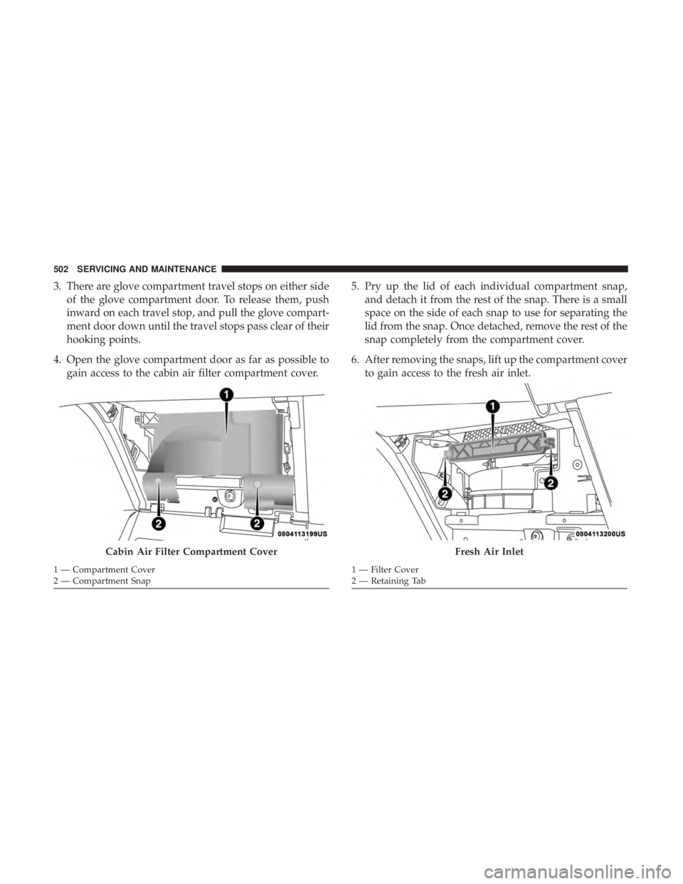 CHRYSLER PACIFICA 2018  Owners Manual 3. There are glove compartment travel stops on either sideof the glove compartment door. To release them, push
inward on each travel stop, and pull the glove compart-
ment door down until the travel s