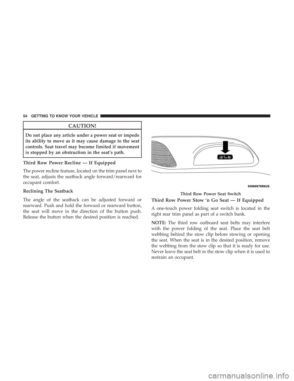 CHRYSLER PACIFICA 2018  Owners Manual CAUTION!
Do not place any article under a power seat or impede
its ability to move as it may cause damage to the seat
controls. Seat travel may become limited if movement
is stopped by an obstruction 