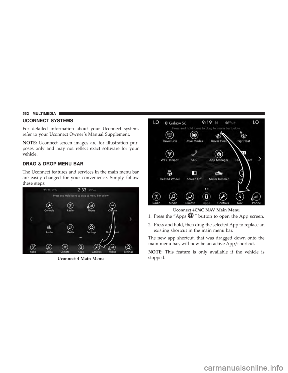 CHRYSLER PACIFICA 2018  Owners Manual UCONNECT SYSTEMS
For detailed information about your Uconnect system,
refer to your Uconnect Owner ’s Manual Supplement.
NOTE:Uconnect screen images are for illustration pur-
poses only and may not 