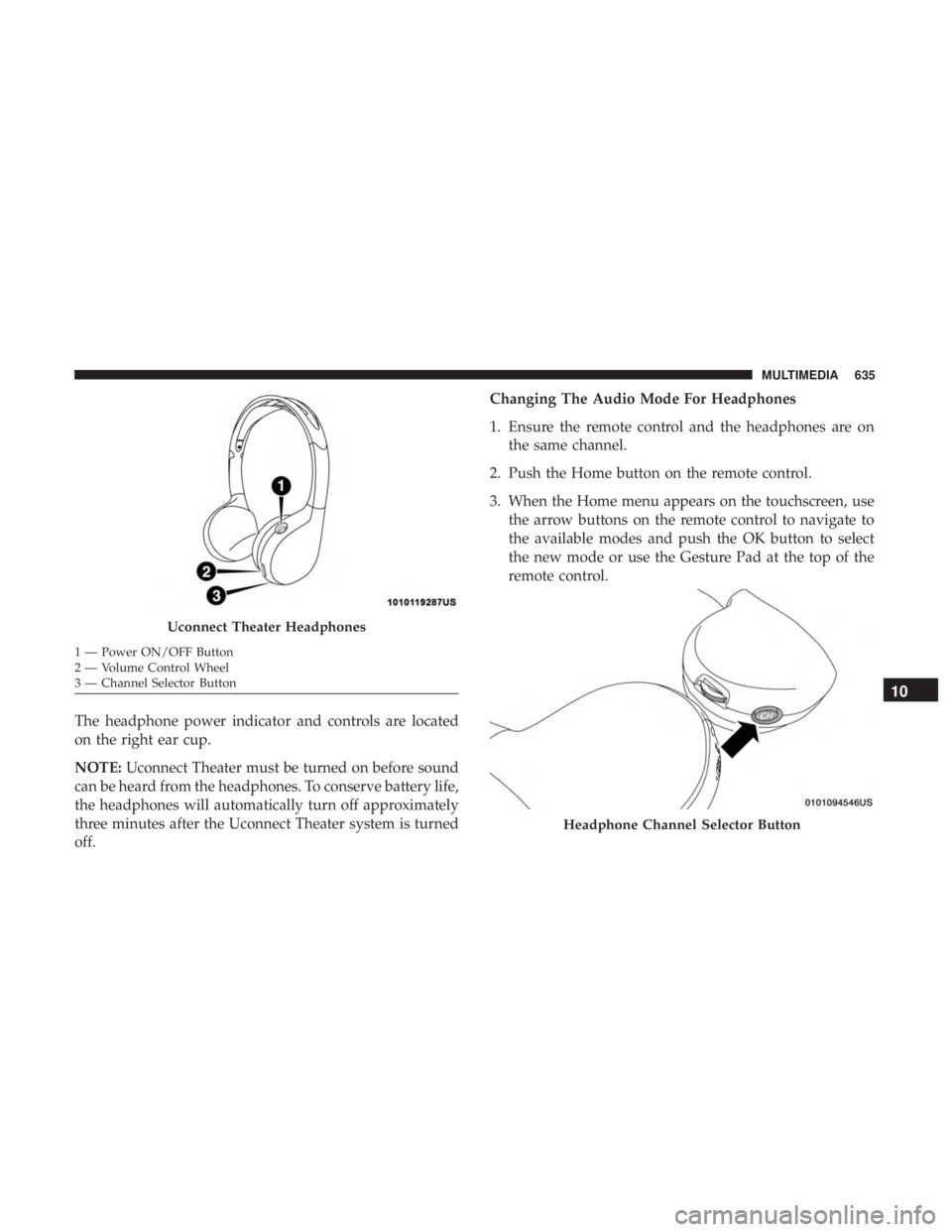 CHRYSLER PACIFICA 2018  Owners Manual The headphone power indicator and controls are located
on the right ear cup.
NOTE:Uconnect Theater must be turned on before sound
can be heard from the headphones. To conserve battery life,
the headph