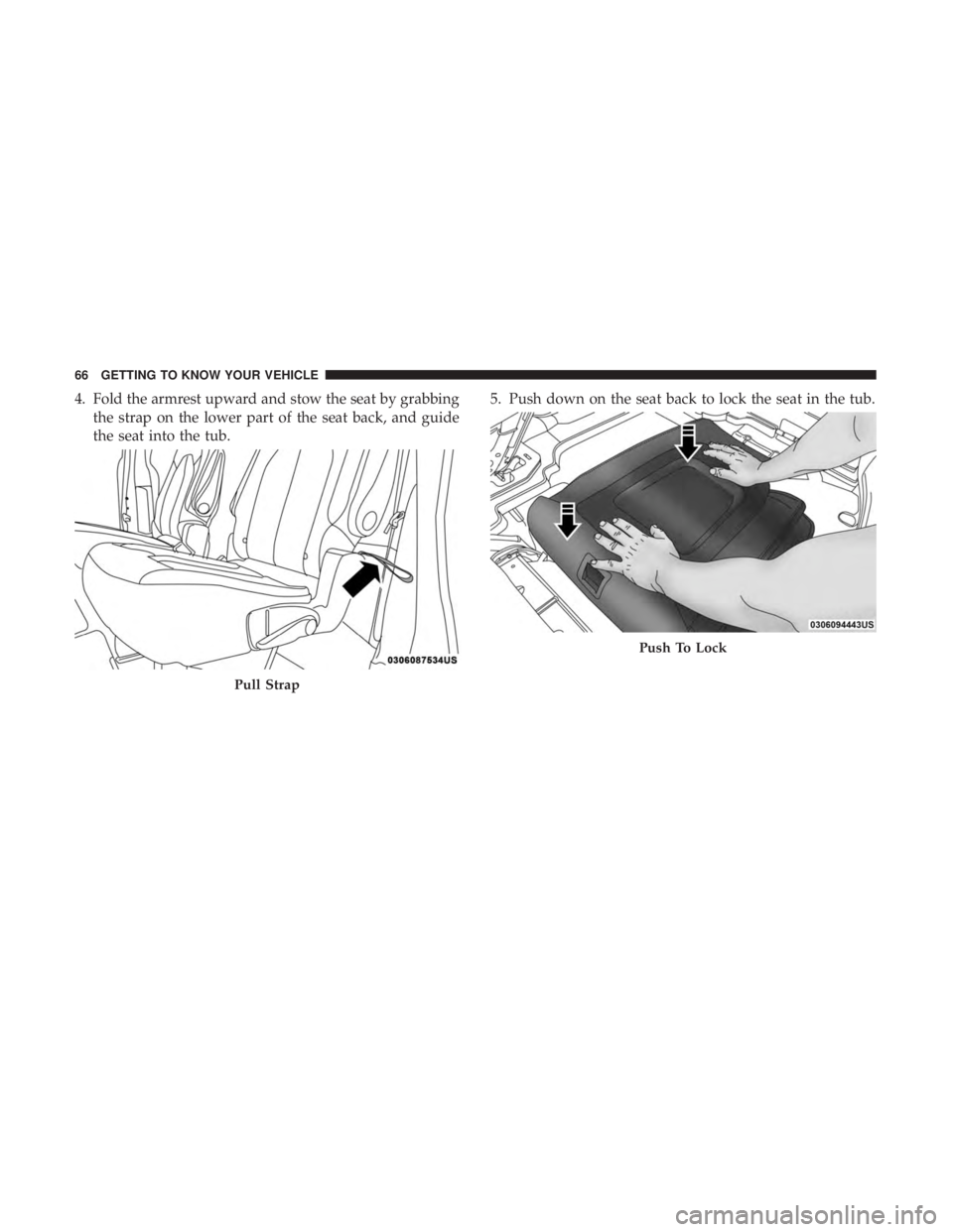 CHRYSLER PACIFICA 2018  Owners Manual 4. Fold the armrest upward and stow the seat by grabbingthe strap on the lower part of the seat back, and guide
the seat into the tub. 5. Push down on the seat back to lock the seat in the tub.
Pull S