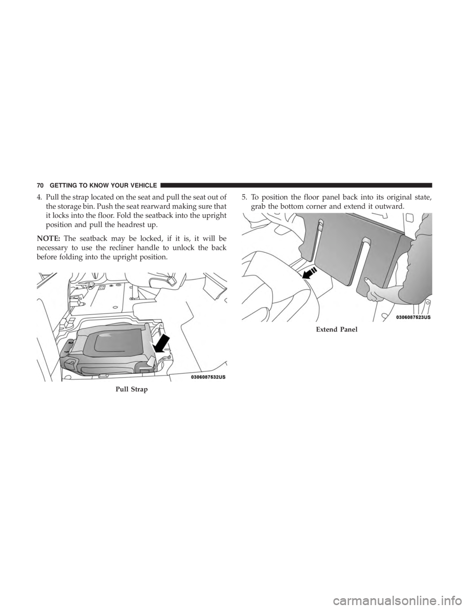CHRYSLER PACIFICA 2018  Owners Manual 4. Pull the strap located on the seat and pull the seat out ofthe storage bin. Push the seat rearward making sure that
it locks into the floor. Fold the seatback into the upright
position and pull the