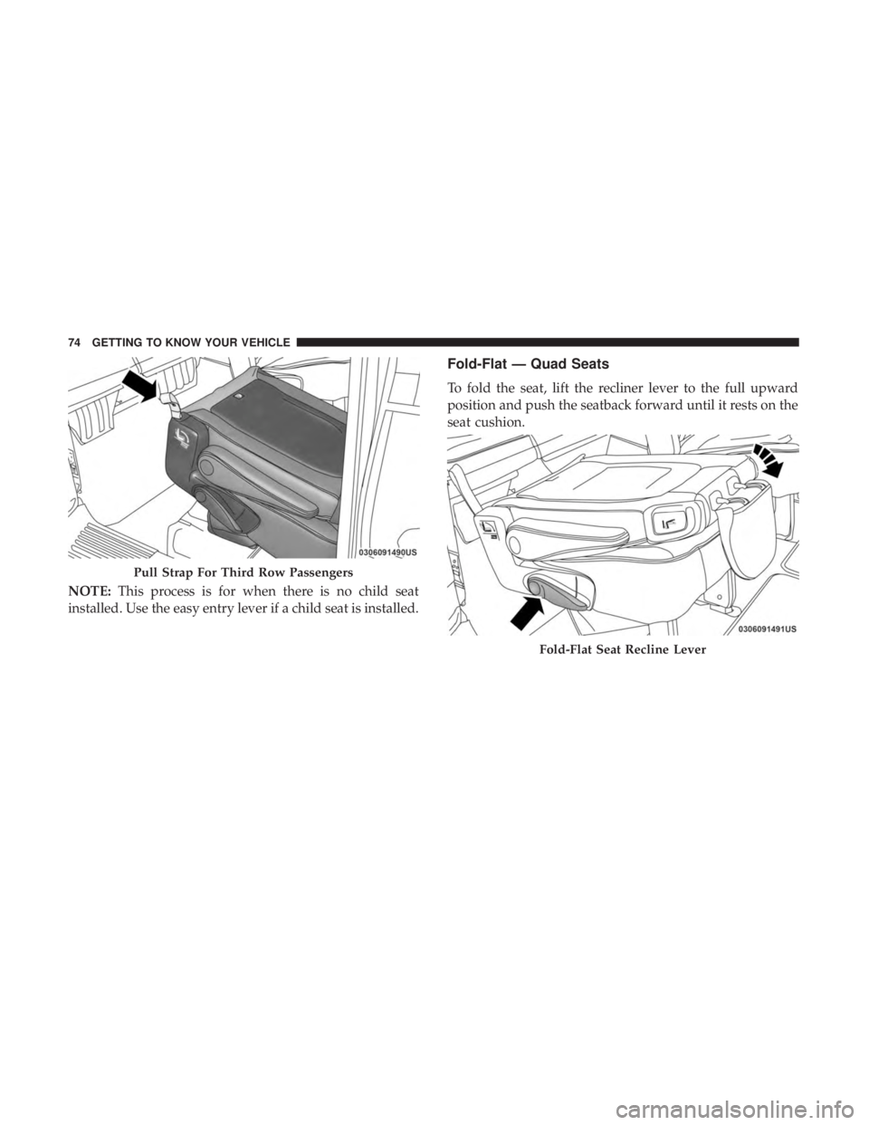 CHRYSLER PACIFICA 2018  Owners Manual NOTE:This process is for when there is no child seat
installed. Use the easy entry lever if a child seat is installed.
Fold-Flat — Quad Seats
To fold the seat, lift the recliner lever to the full up