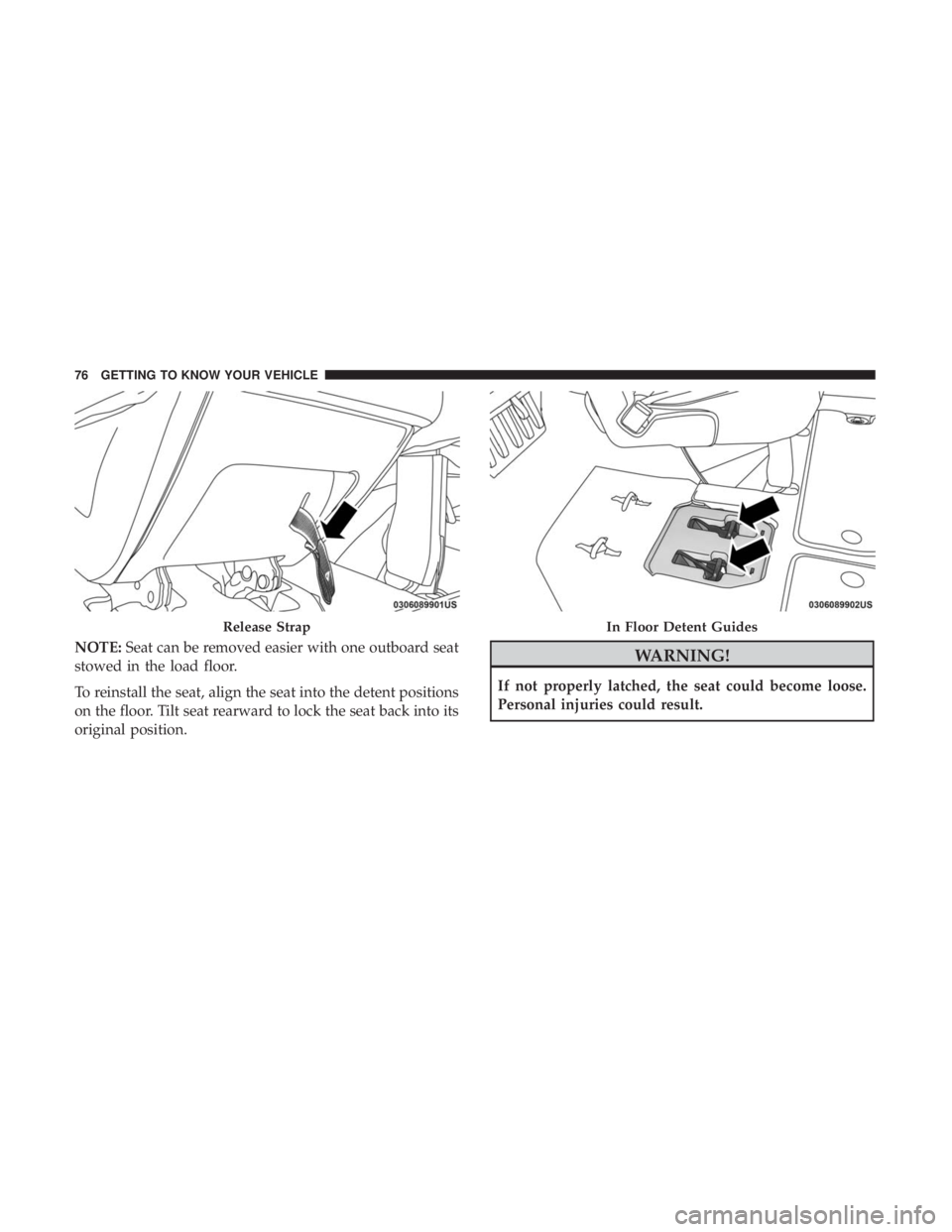 CHRYSLER PACIFICA 2018  Owners Manual NOTE:Seat can be removed easier with one outboard seat
stowed in the load floor.
To reinstall the seat, align the seat into the detent positions
on the floor. Tilt seat rearward to lock the seat back 