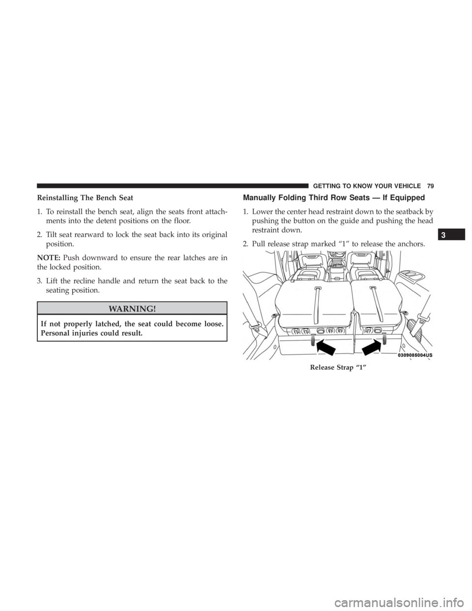 CHRYSLER PACIFICA 2018  Owners Manual Reinstalling The Bench Seat
1. To reinstall the bench seat, align the seats front attach-ments into the detent positions on the floor.
2. Tilt seat rearward to lock the seat back into its original pos