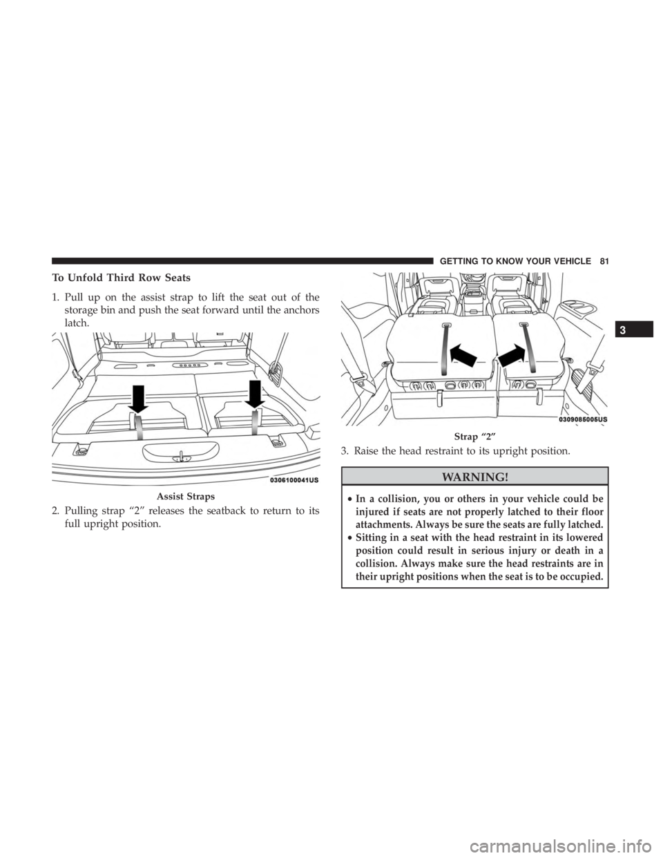 CHRYSLER PACIFICA 2018  Owners Manual To Unfold Third Row Seats
1. Pull up on the assist strap to lift the seat out of thestorage bin and push the seat forward until the anchors
latch.
2. Pulling strap “2” releases the seatback to ret