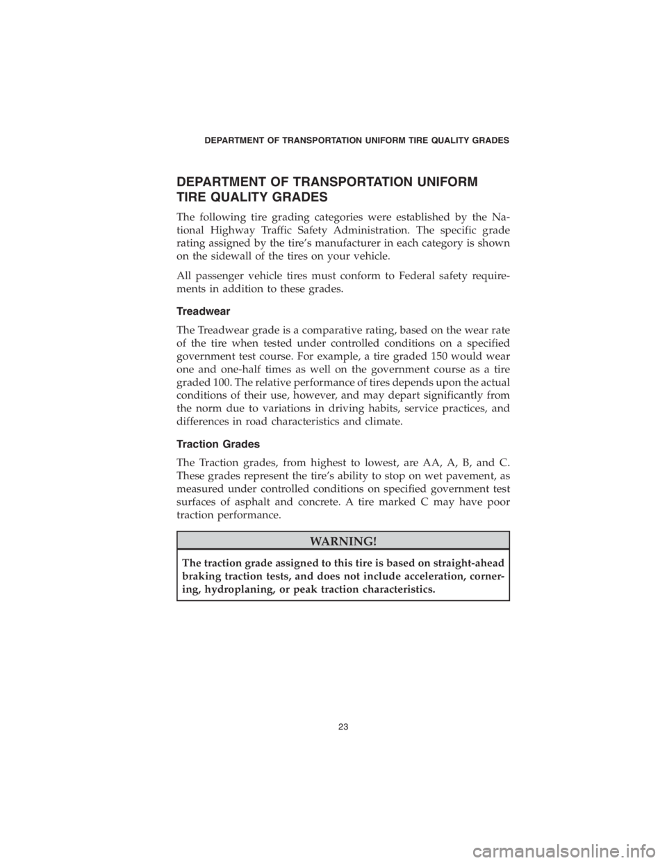 CHRYSLER PACIFICA 2018 Vehicle Warranty DEPARTMENT OF TRANSPORTATION UNIFORM
TIRE QUALITY GRADES
The following tire grading categories were established by the Na-
tional Highway Traffic Safety Administration. The specific grade
rating assig CHRYSLER PACIFICA 2018 Vehicle Warranty DEPARTMENT OF TRANSPORTATION UNIFORM
TIRE QUALITY GRADES
The following tire grading categories were established by the Na-
tional Highway Traffic Safety Administration. The specific grade
rating assig