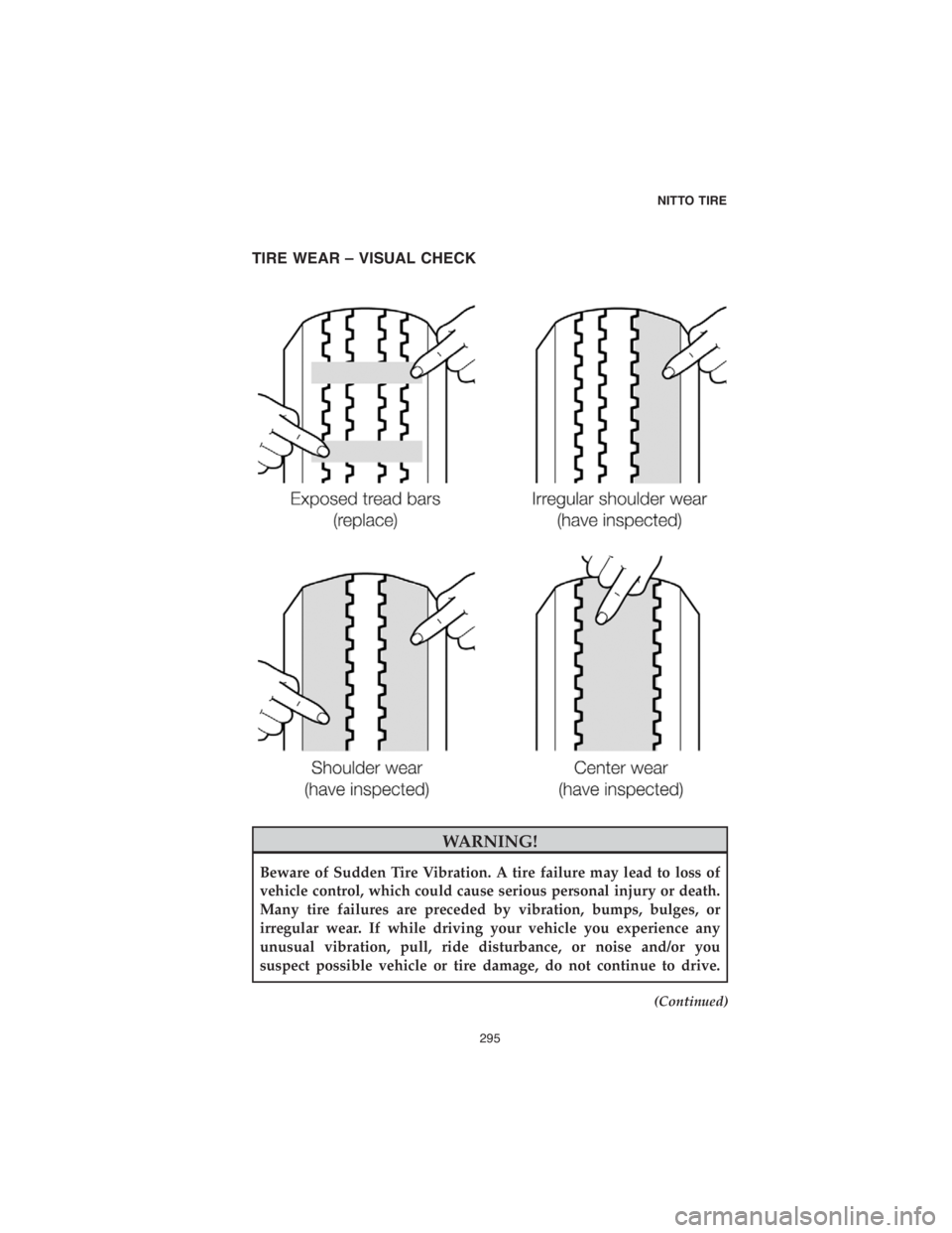 CHRYSLER PACIFICA 2018  Vehicle Warranty TIRE WEAR – VISUAL CHECK
WARNING!
Beware of Sudden Tire Vibration. A tire failure may lead to loss of
vehicle control, which could cause serious personal injury or death.
Many tire failures are prec