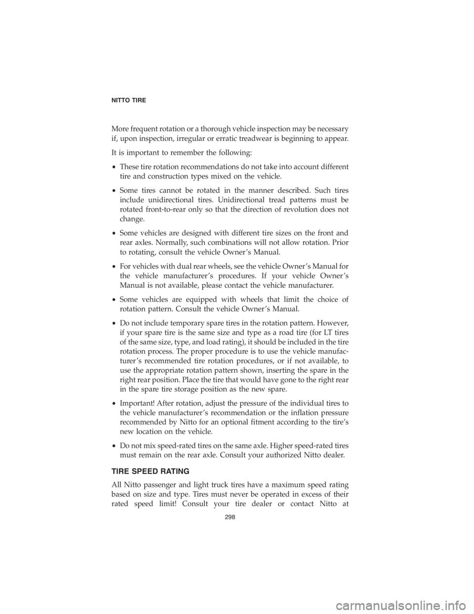 CHRYSLER PACIFICA 2018  Vehicle Warranty More frequent rotation or a thorough vehicle inspection may be necessary
if, upon inspection, irregular or erratic treadwear is beginning to appear.
It is important to remember the following:
•These