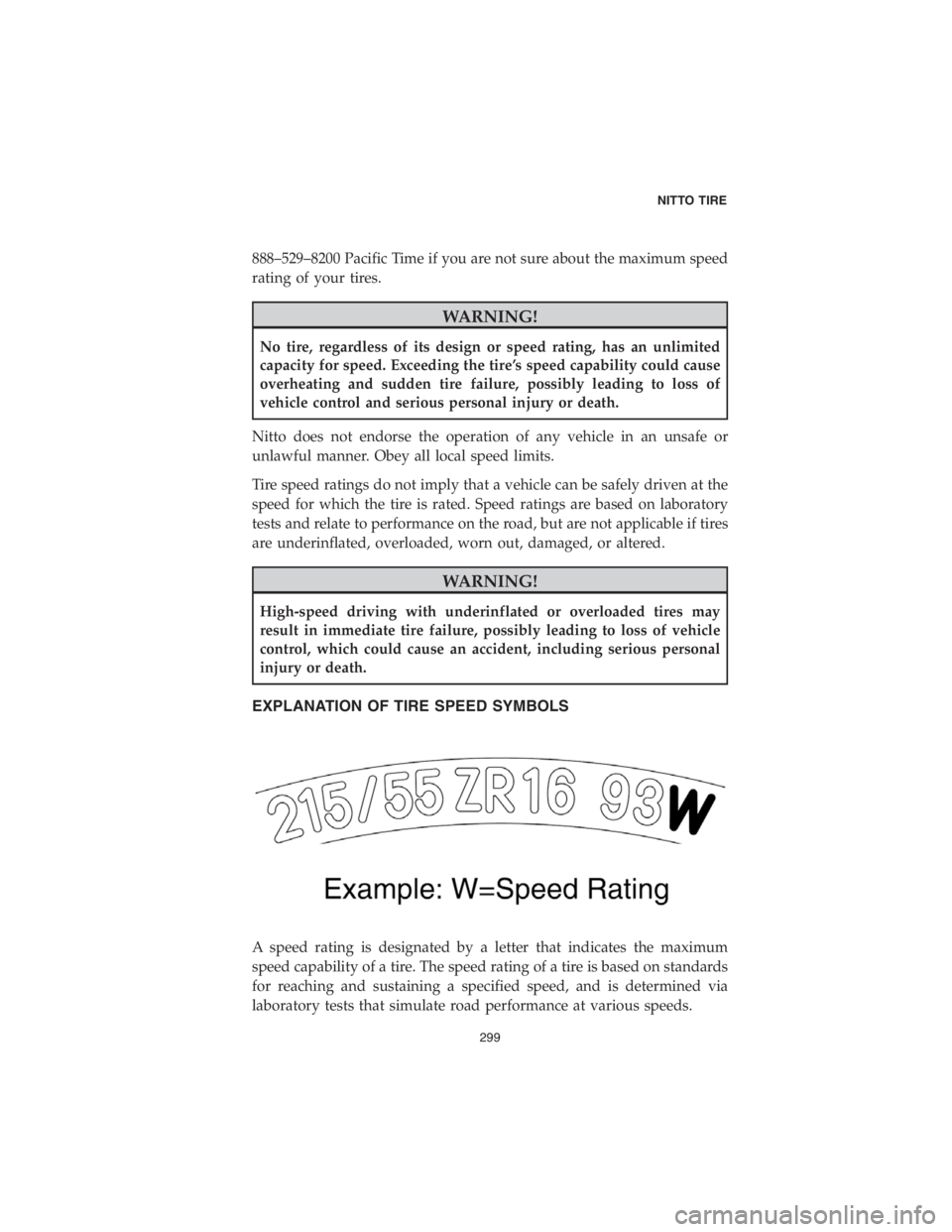 CHRYSLER PACIFICA 2018  Vehicle Warranty 888–529–8200 Pacific Time if you are not sure about the maximum speed
rating of your tires.
WARNING!
No tire, regardless of its design or speed rating, has an unlimited
capacity for speed. Exceedi