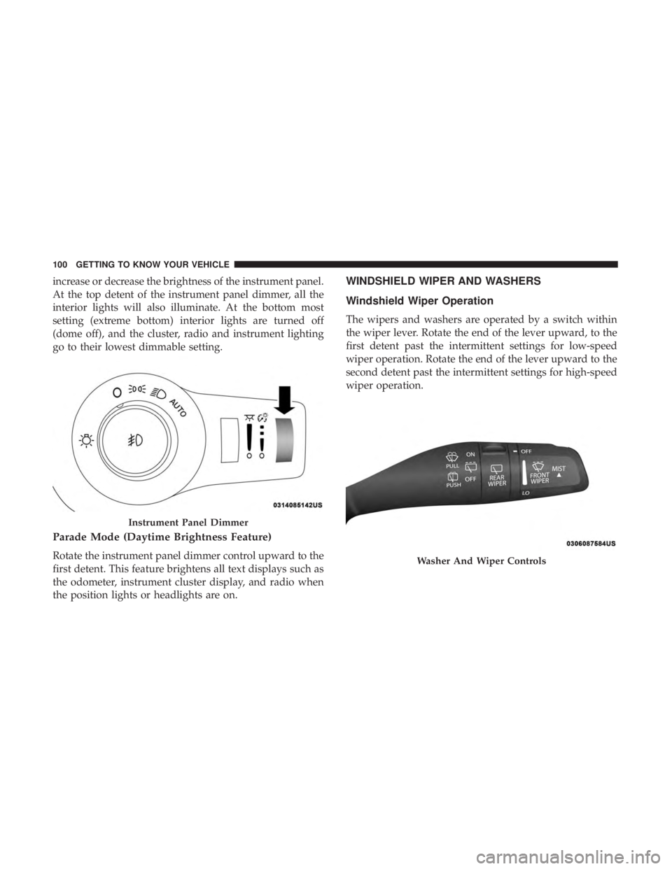 CHRYSLER PACIFICA HYBRID 2018  Owners Manual increase or decrease the brightness of the instrument panel.
At the top detent of the instrument panel dimmer, all the
interior lights will also illuminate. At the bottom most
setting (extreme bottom)