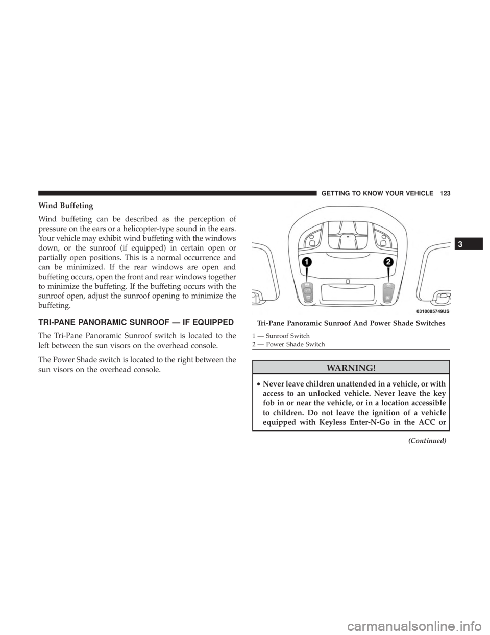 CHRYSLER PACIFICA HYBRID 2018  Owners Manual Wind Buffeting
Wind buffeting can be described as the perception of
pressure on the ears or a helicopter-type sound in the ears.
Your vehicle may exhibit wind buffeting with the windows
down, or the s