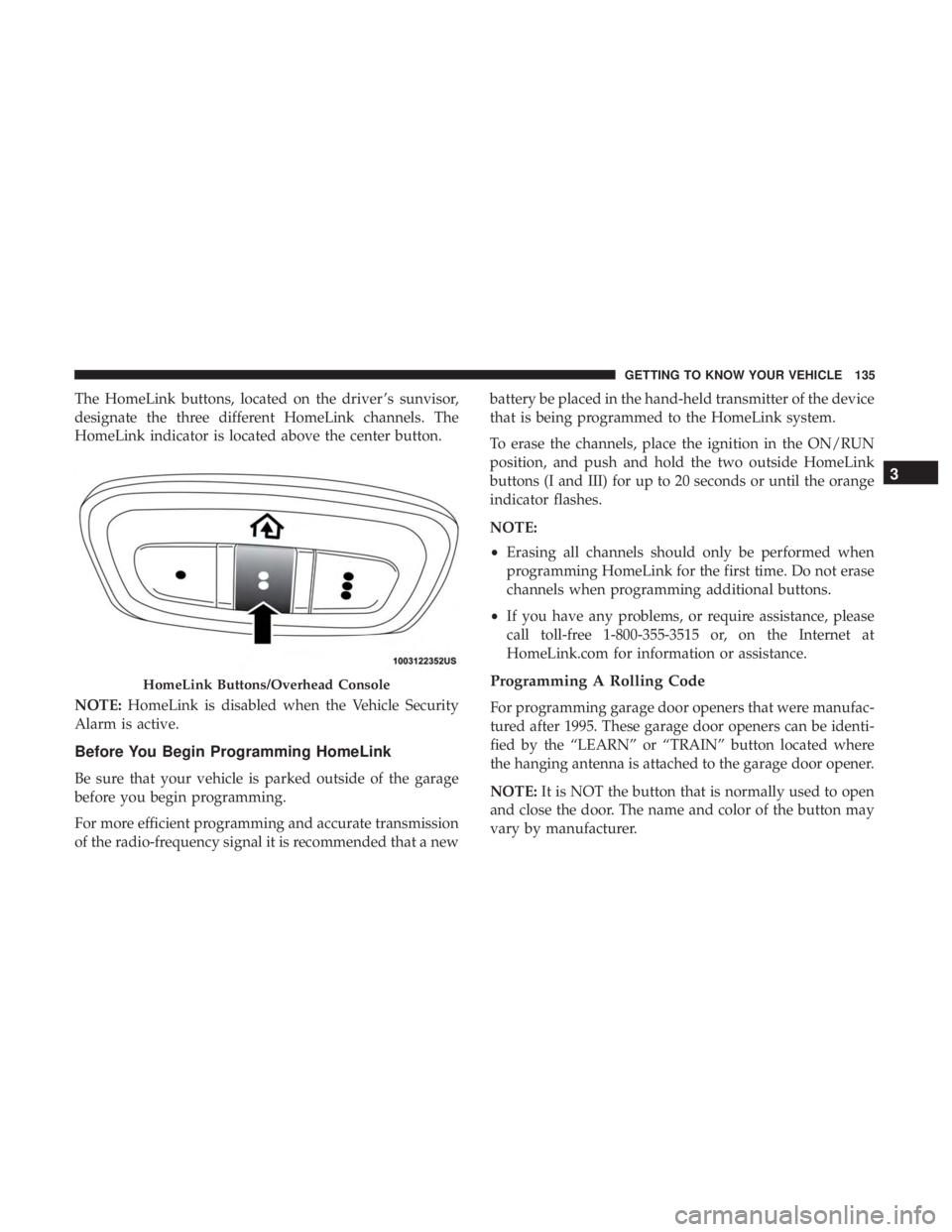 CHRYSLER PACIFICA HYBRID 2018 Owners Manual The HomeLink buttons, located on the driver ’s sunvisor,
designate the three different HomeLink channels. The
HomeLink indicator is located above the center button.
NOTE:HomeLink is disabled when th CHRYSLER PACIFICA HYBRID 2018 Owners Manual The HomeLink buttons, located on the driver ’s sunvisor,
designate the three different HomeLink channels. The
HomeLink indicator is located above the center button.
NOTE:HomeLink is disabled when th