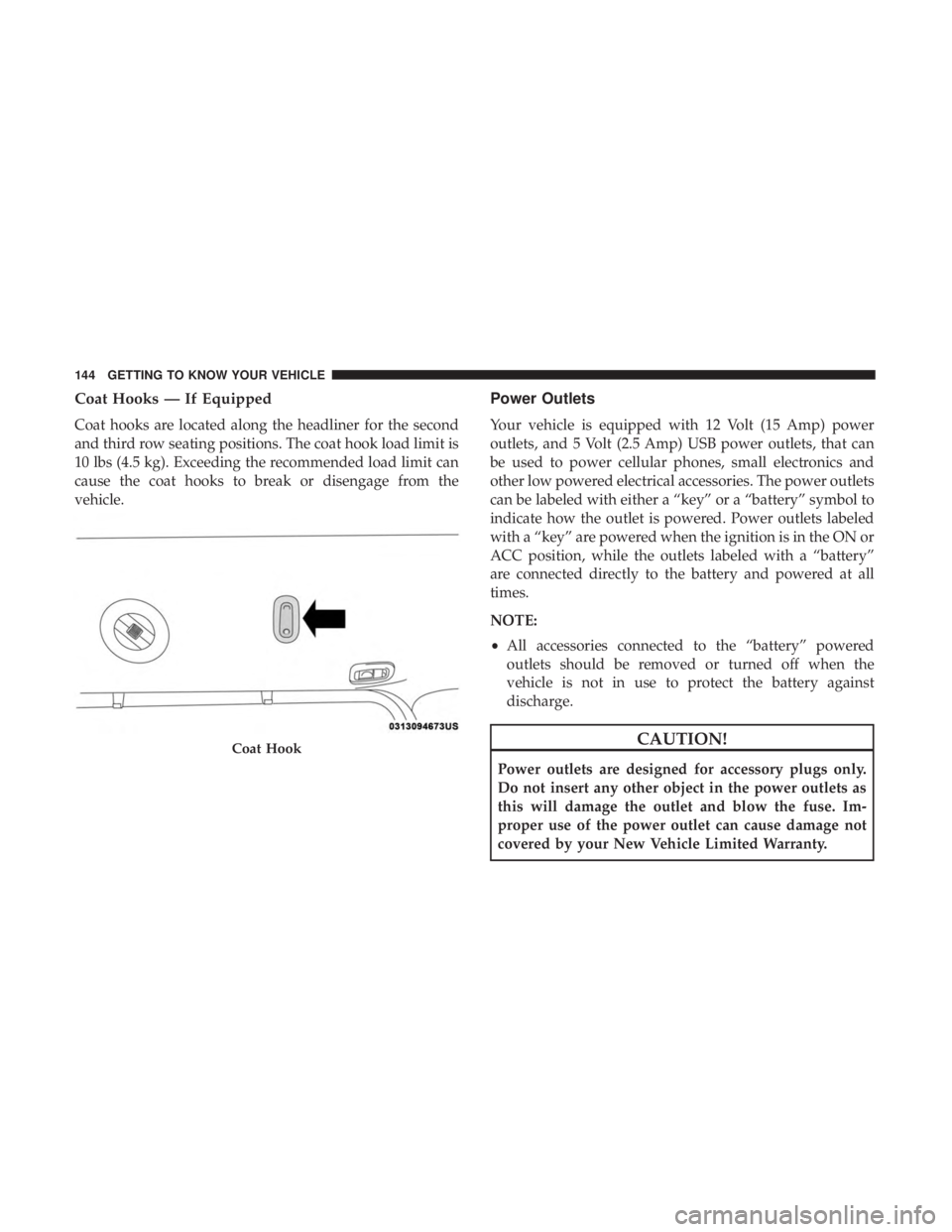 CHRYSLER PACIFICA HYBRID 2018 Owners Manual Coat Hooks — If Equipped
Coat hooks are located along the headliner for the second
and third row seating positions. The coat hook load limit is
10 lbs (4.5 kg). Exceeding the recommended load limit CHRYSLER PACIFICA HYBRID 2018 Owners Manual Coat Hooks — If Equipped
Coat hooks are located along the headliner for the second
and third row seating positions. The coat hook load limit is
10 lbs (4.5 kg). Exceeding the recommended load limit