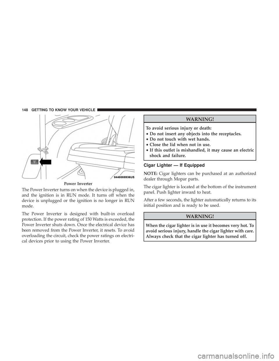 CHRYSLER PACIFICA HYBRID 2018  Owners Manual The Power Inverter turns on when the device is plugged in,
and the ignition is in RUN mode. It turns off when the
device is unplugged or the ignition is no longer in RUN
mode.
The Power Inverter is de