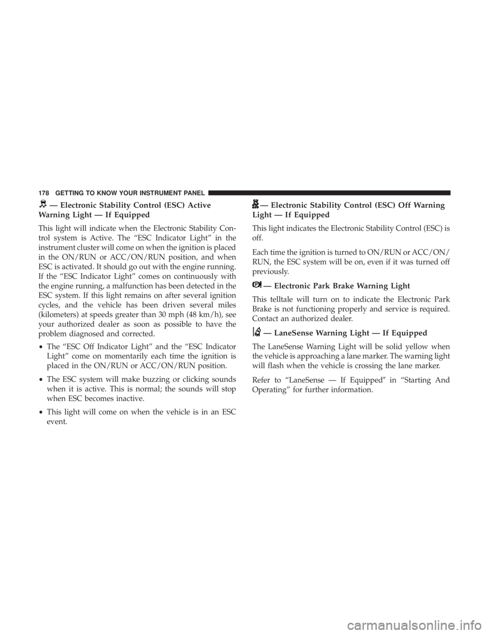 CHRYSLER PACIFICA HYBRID 2018  Owners Manual — Electronic Stability Control (ESC) Active
Warning Light — If Equipped
This light will indicate when the Electronic Stability Con-
trol system is Active. The “ESC Indicator Light” in the
inst