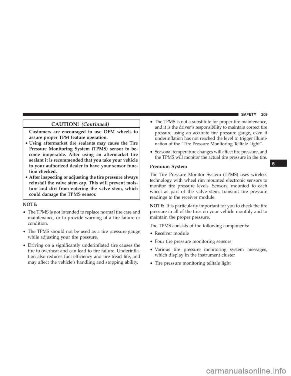 CHRYSLER PACIFICA HYBRID 2018  Owners Manual CAUTION!(Continued)
Customers are encouraged to use OEM wheels to
assure proper TPM feature operation.
• Using aftermarket tire sealants may cause the Tire
Pressure Monitoring System (TPMS) sensor t