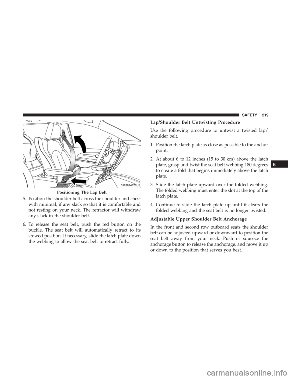 CHRYSLER PACIFICA HYBRID 2018  Owners Manual 5. Position the shoulder belt across the shoulder and chestwith minimal, if any slack so that it is comfortable and
not resting on your neck. The retractor will withdraw
any slack in the shoulder belt