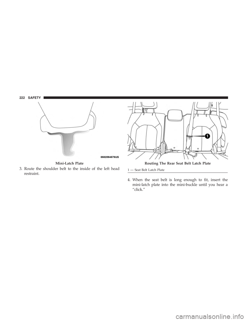 CHRYSLER PACIFICA HYBRID 2018  Owners Manual 3. Route the shoulder belt to the inside of the left headrestraint.
4. When the seat belt is long enough to fit, insert themini-latch plate into the mini-buckle until you hear a
“click.”
Mini-Latc