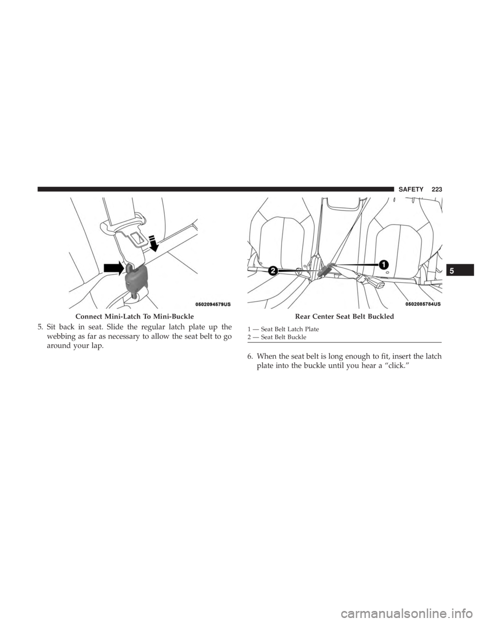CHRYSLER PACIFICA HYBRID 2018  Owners Manual 5. Sit back in seat. Slide the regular latch plate up thewebbing as far as necessary to allow the seat belt to go
around your lap.
6. When the seat belt is long enough to fit, insert the latchplate in