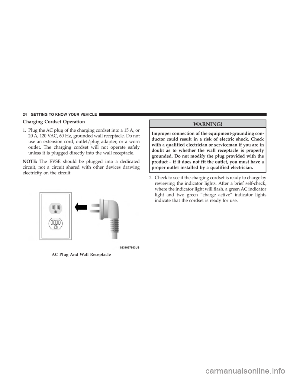 CHRYSLER PACIFICA HYBRID 2018  Owners Manual Charging Cordset Operation
1. Plug the AC plug of the charging cordset into a 15 A, or20 A, 120 VAC, 60 Hz, grounded wall receptacle. Do not
use an extension cord, outlet/plug adapter, or a worn
outle