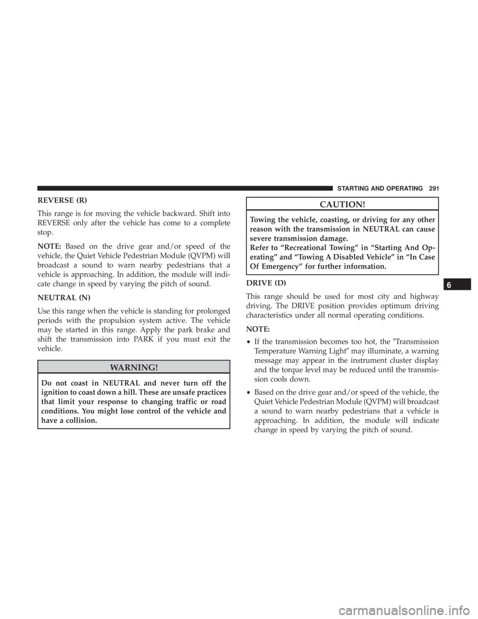 CHRYSLER PACIFICA HYBRID 2018  Owners Manual REVERSE (R)
This range is for moving the vehicle backward. Shift into
REVERSE only after the vehicle has come to a complete
stop.
NOTE:Based on the drive gear and/or speed of the
vehicle, the Quiet Ve