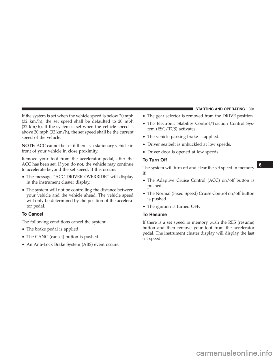 CHRYSLER PACIFICA HYBRID 2018  Owners Manual If the system is set when the vehicle speed is below 20 mph
(32 km/h), the set speed shall be defaulted to 20 mph
(32 km/h). If the system is set when the vehicle speed is
above 20 mph (32 km/h), the 