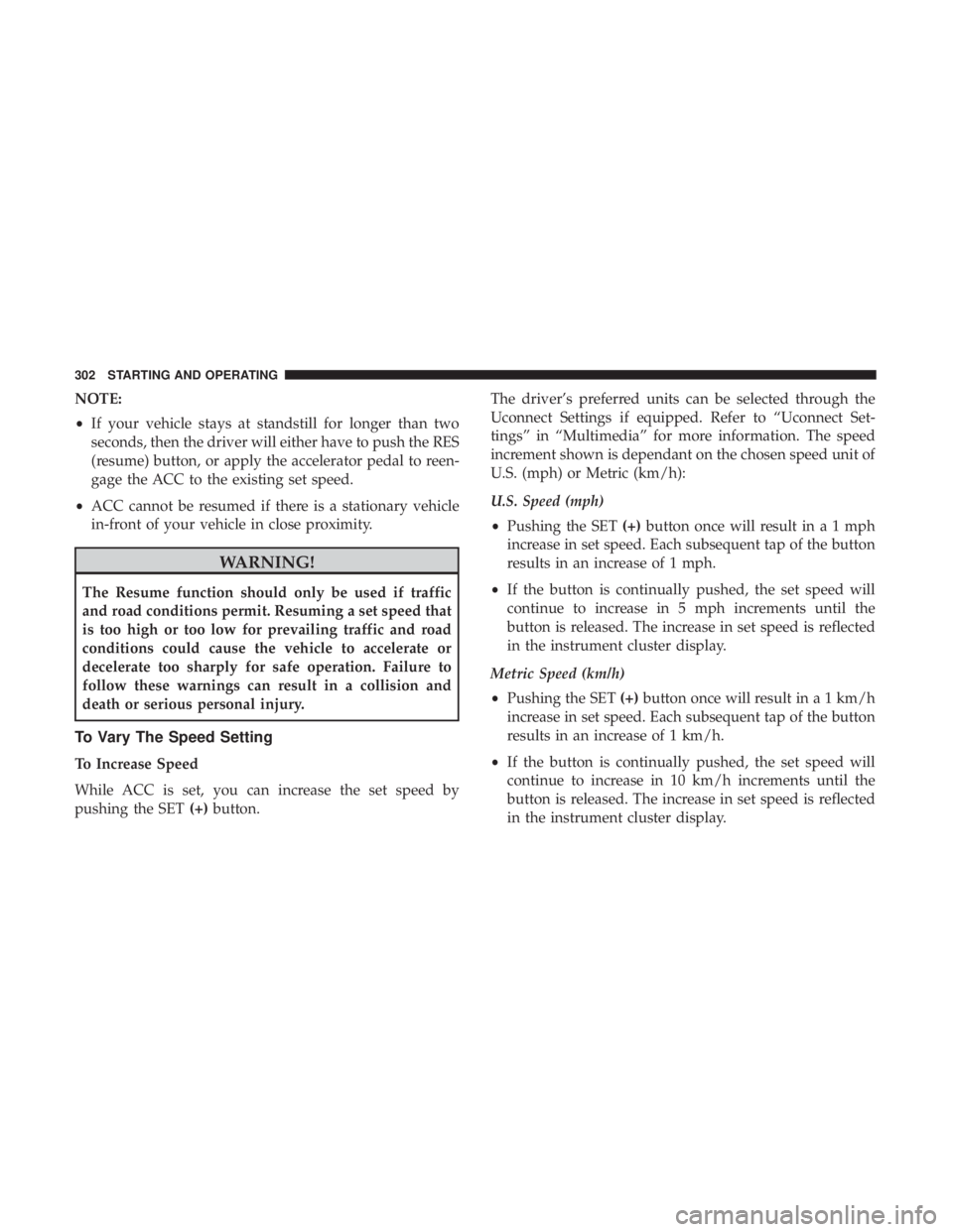 CHRYSLER PACIFICA HYBRID 2018  Owners Manual NOTE:
•If your vehicle stays at standstill for longer than two
seconds, then the driver will either have to push the RES
(resume) button, or apply the accelerator pedal to reen-
gage the ACC to the 