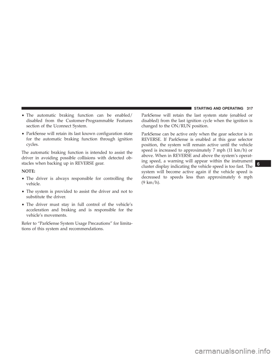 CHRYSLER PACIFICA HYBRID 2018  Owners Manual •The automatic braking function can be enabled/
disabled from the Customer-Programmable Features
section of the Uconnect System.
• ParkSense will retain its last known configuration state
for the 