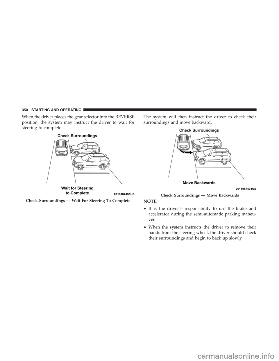 CHRYSLER PACIFICA HYBRID 2018  Owners Manual When the driver places the gear selector into the REVERSE
position, the system may instruct the driver to wait for
steering to complete.The system will then instruct the driver to check their
surround