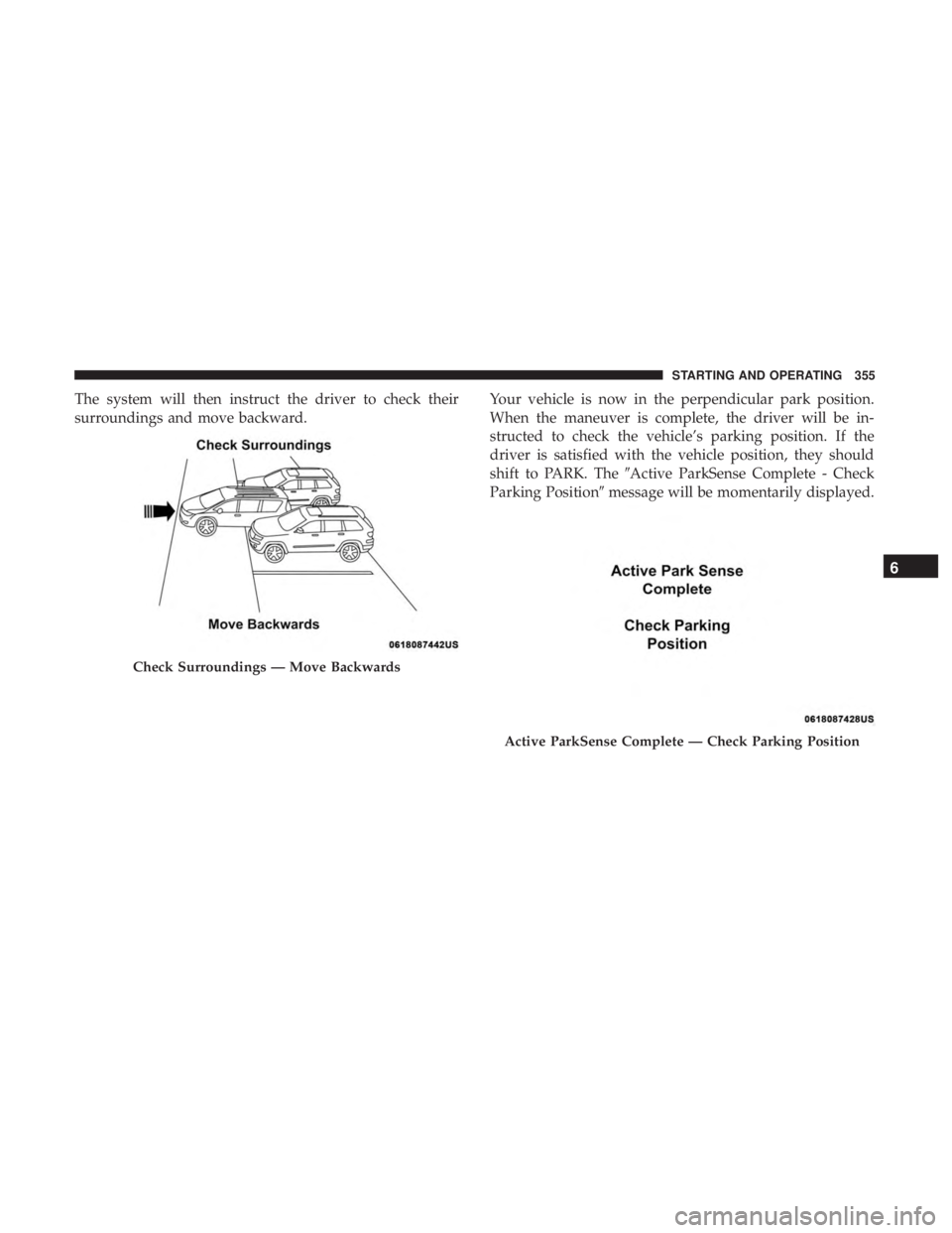 CHRYSLER PACIFICA HYBRID 2018  Owners Manual The system will then instruct the driver to check their
surroundings and move backward.Your vehicle is now in the perpendicular park position.
When the maneuver is complete, the driver will be in-
str