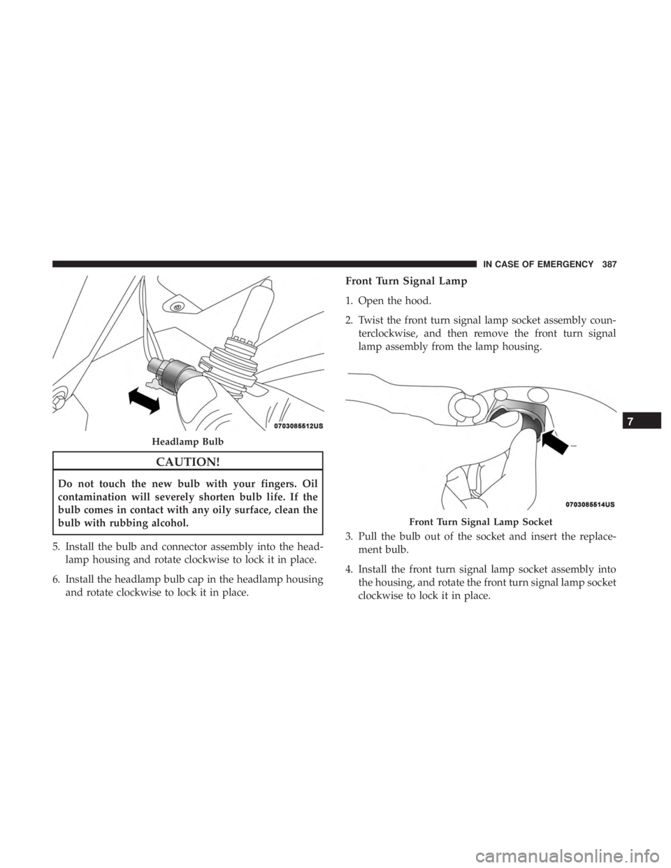 CHRYSLER PACIFICA HYBRID 2018  Owners Manual CAUTION!
Do not touch the new bulb with your fingers. Oil
contamination will severely shorten bulb life. If the
bulb comes in contact with any oily surface, clean the
bulb with rubbing alcohol.
5. Ins