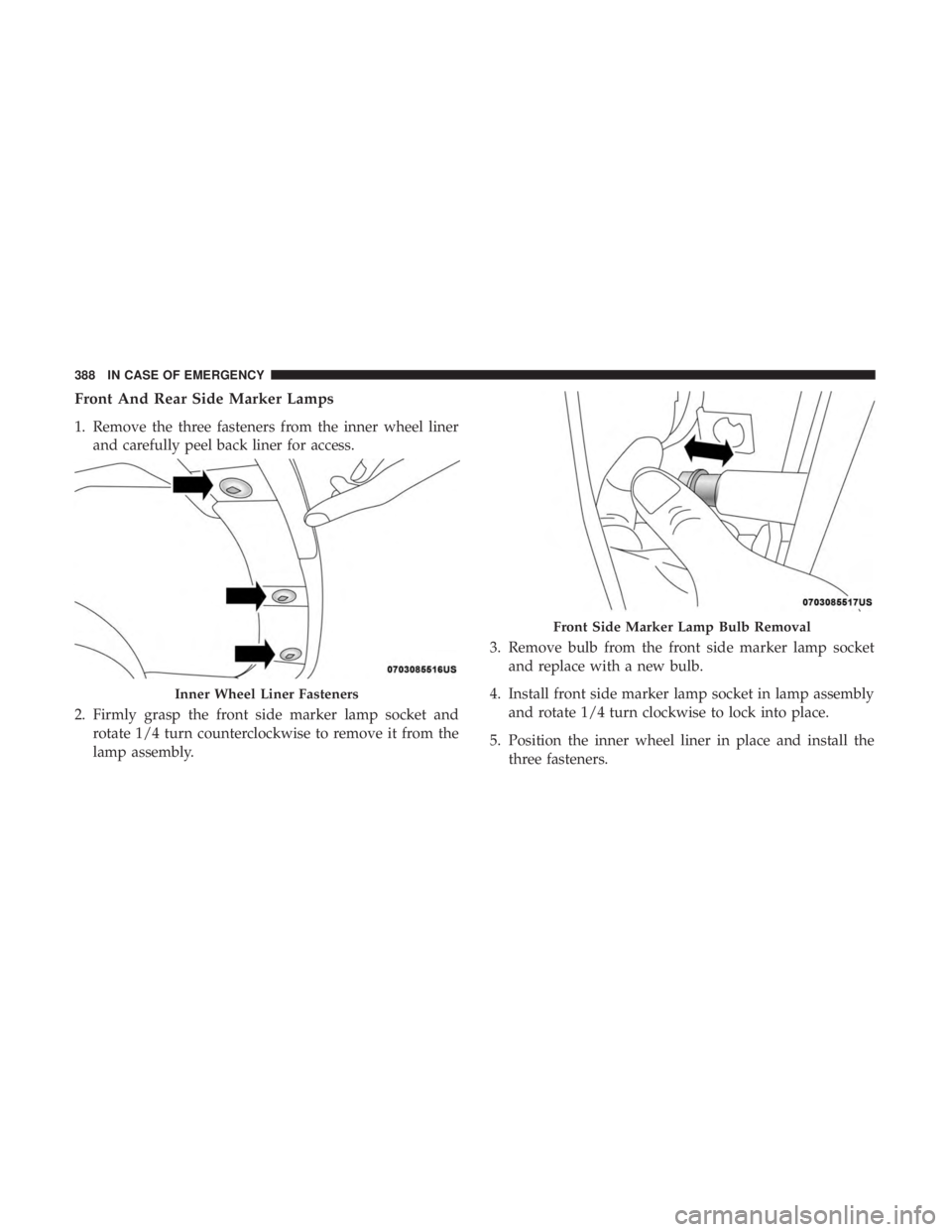 CHRYSLER PACIFICA HYBRID 2018  Owners Manual Front And Rear Side Marker Lamps
1. Remove the three fasteners from the inner wheel linerand carefully peel back liner for access.
2. Firmly grasp the front side marker lamp socket and rotate 1/4 turn