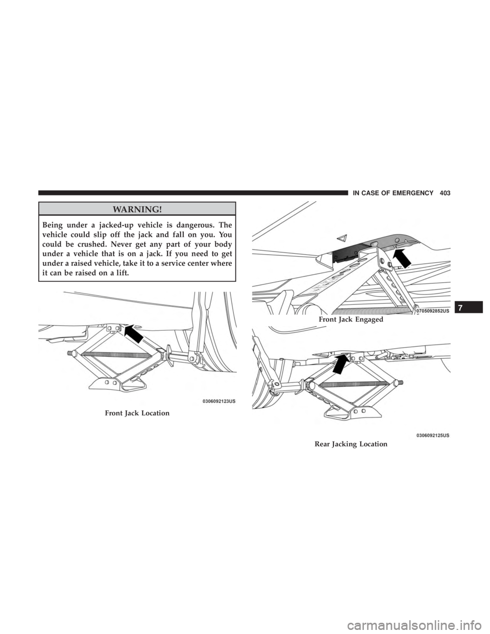 CHRYSLER PACIFICA HYBRID 2018  Owners Manual WARNING!
Being under a jacked-up vehicle is dangerous. The
vehicle could slip off the jack and fall on you. You
could be crushed. Never get any part of your body
under a vehicle that is on a jack. If 