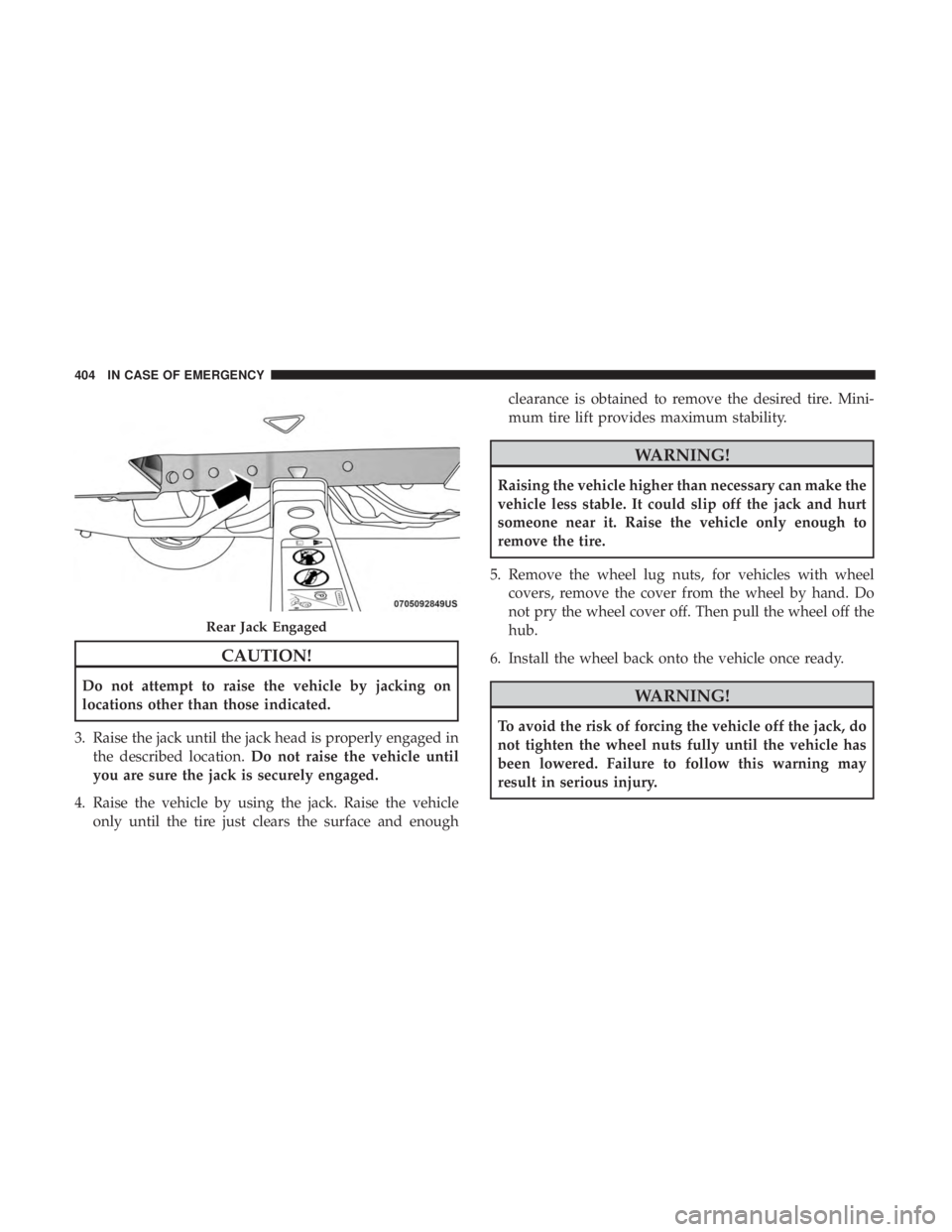 CHRYSLER PACIFICA HYBRID 2018  Owners Manual CAUTION!
Do not attempt to raise the vehicle by jacking on
locations other than those indicated.
3. Raise the jack until the jack head is properly engaged in the described location. Do not raise the v