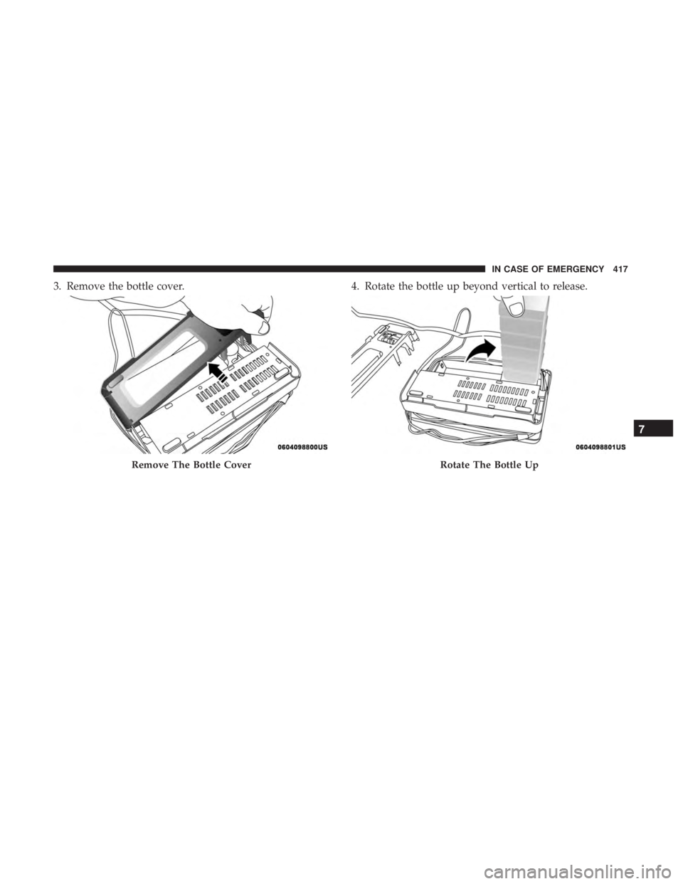 CHRYSLER PACIFICA HYBRID 2018  Owners Manual 3. Remove the bottle cover.4. Rotate the bottle up beyond vertical to release.
Remove The Bottle CoverRotate The Bottle Up
7
IN CASE OF EMERGENCY 417 