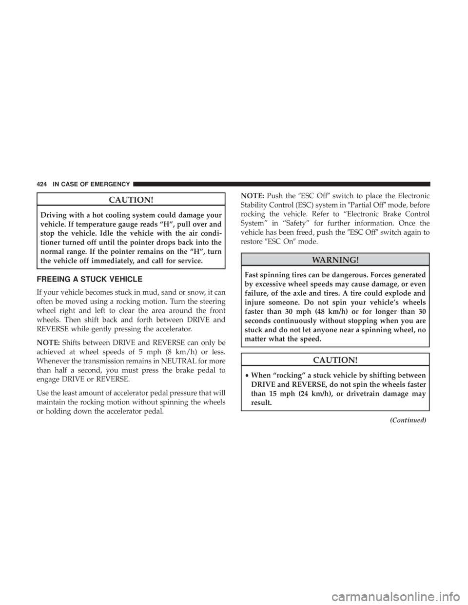 CHRYSLER PACIFICA HYBRID 2018 Owners Manual CAUTION!
Driving with a hot cooling system could damage your
vehicle. If temperature gauge reads “H”, pull over and
stop the vehicle. Idle the vehicle with the air condi-
tioner turned off until t CHRYSLER PACIFICA HYBRID 2018 Owners Manual CAUTION!
Driving with a hot cooling system could damage your
vehicle. If temperature gauge reads “H”, pull over and
stop the vehicle. Idle the vehicle with the air condi-
tioner turned off until t