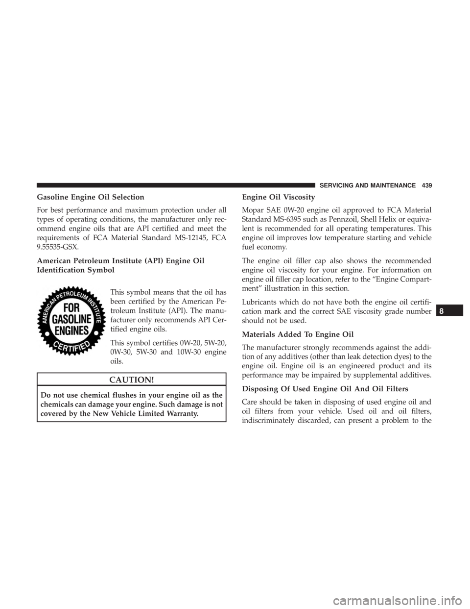 CHRYSLER PACIFICA HYBRID 2018  Owners Manual Gasoline Engine Oil Selection
For best performance and maximum protection under all
types of operating conditions, the manufacturer only rec-
ommend engine oils that are API certified and meet the
req