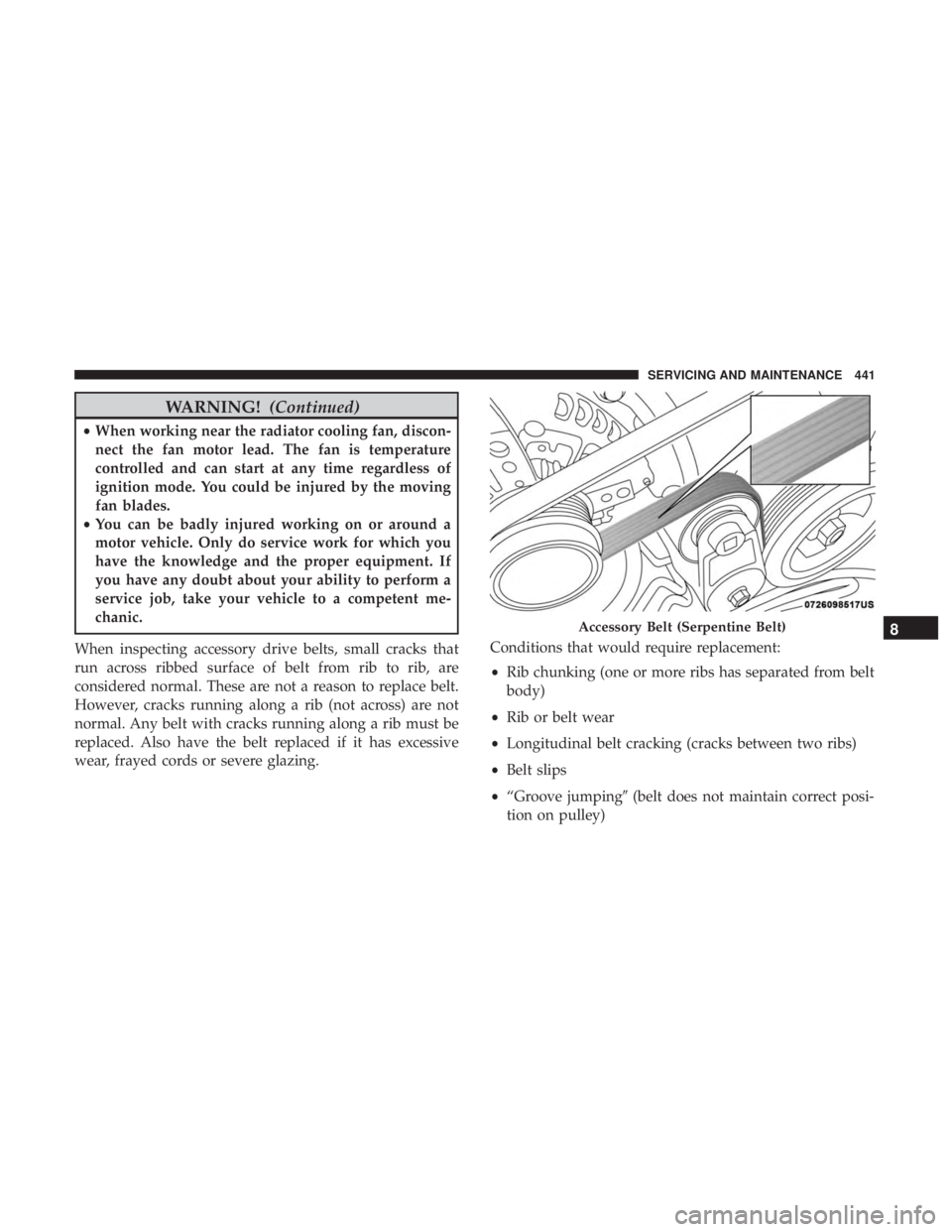 CHRYSLER PACIFICA HYBRID 2018  Owners Manual WARNING!(Continued)
•When working near the radiator cooling fan, discon-
nect the fan motor lead. The fan is temperature
controlled and can start at any time regardless of
ignition mode. You could b