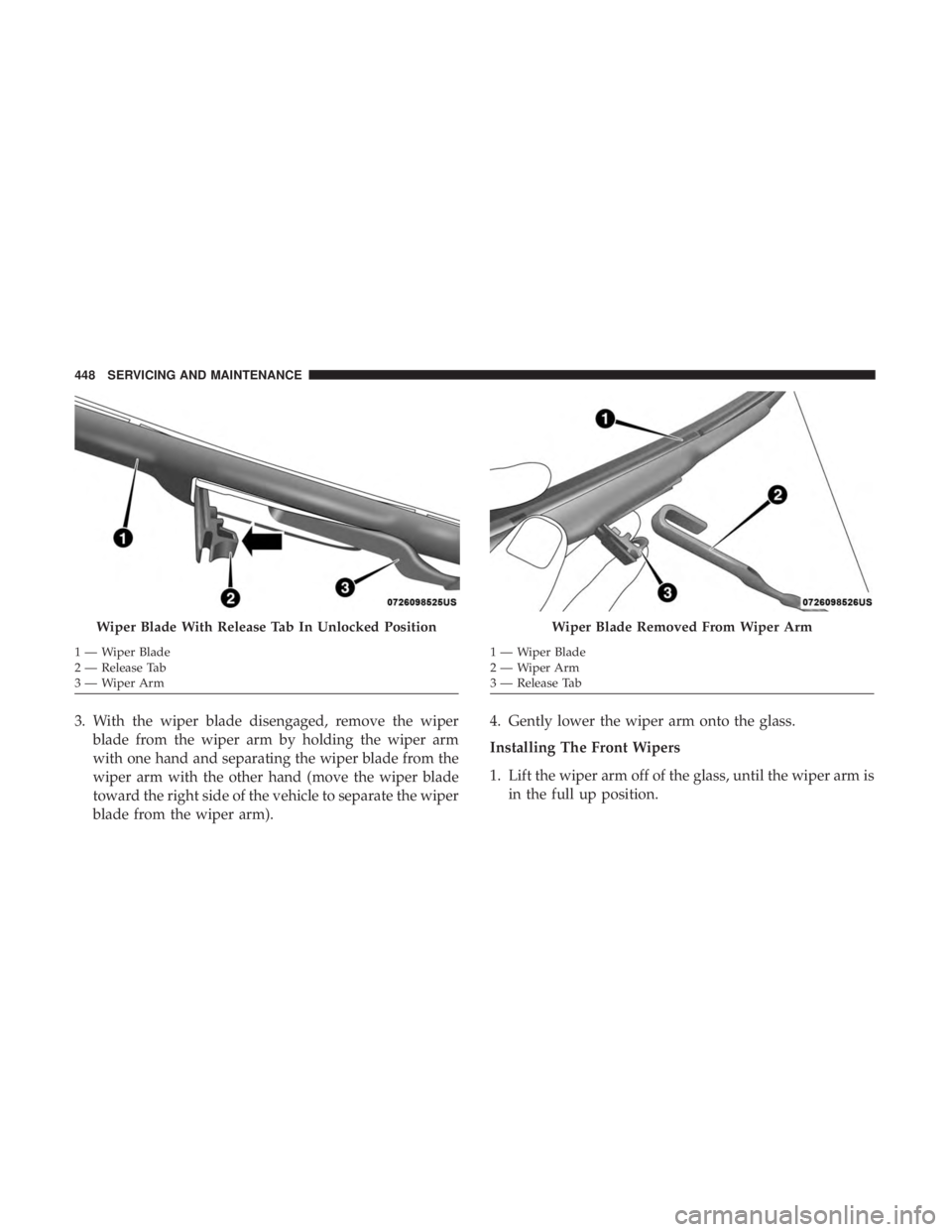 CHRYSLER PACIFICA HYBRID 2018  Owners Manual 3. With the wiper blade disengaged, remove the wiperblade from the wiper arm by holding the wiper arm
with one hand and separating the wiper blade from the
wiper arm with the other hand (move the wipe