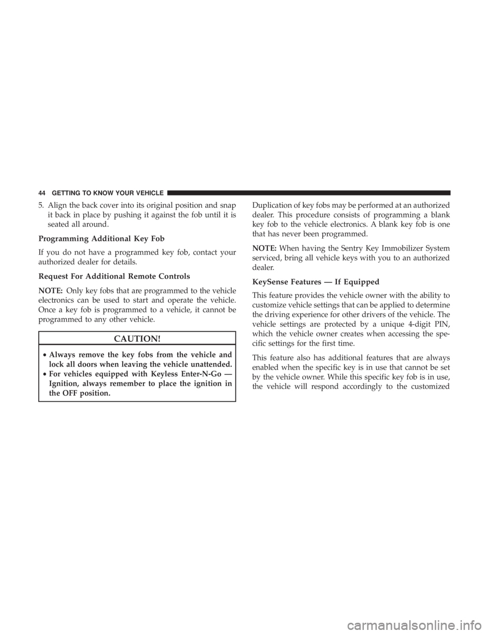 CHRYSLER PACIFICA HYBRID 2018 Owners Manual 5. Align the back cover into its original position and snapit back in place by pushing it against the fob until it is
seated all around.
Programming Additional Key Fob
If you do not have a programmed CHRYSLER PACIFICA HYBRID 2018 Owners Manual 5. Align the back cover into its original position and snapit back in place by pushing it against the fob until it is
seated all around.
Programming Additional Key Fob
If you do not have a programmed