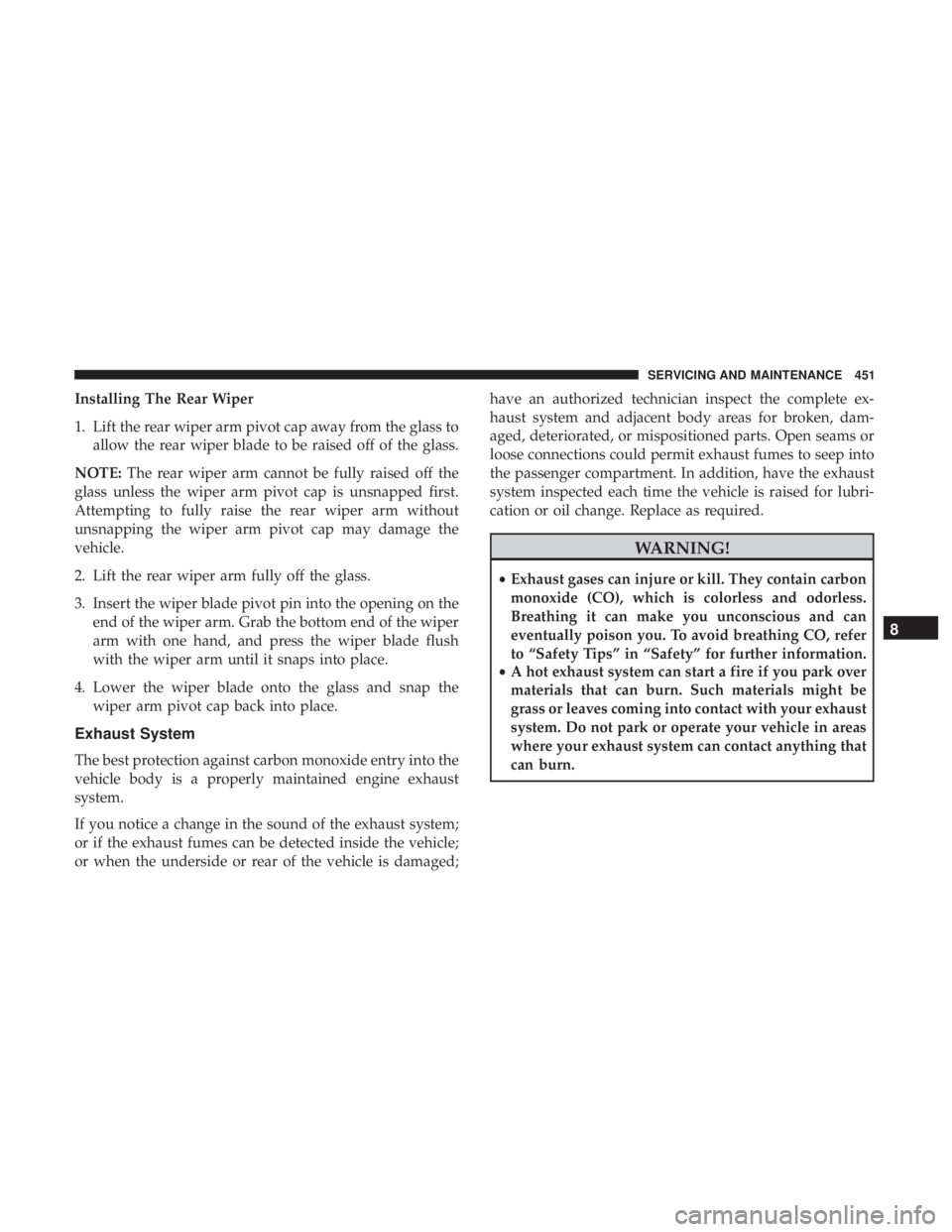 CHRYSLER PACIFICA HYBRID 2018  Owners Manual Installing The Rear Wiper
1. Lift the rear wiper arm pivot cap away from the glass toallow the rear wiper blade to be raised off of the glass.
NOTE: The rear wiper arm cannot be fully raised off the
g