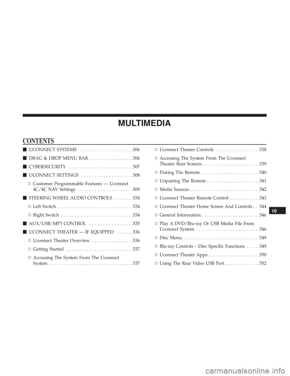 CHRYSLER PACIFICA HYBRID 2018 Owners Manual MULTIMEDIA
CONTENTS
UCONNECT SYSTEMS ...................506
DRAG & DROP MENU BAR ................506
CYBERSECURITY ...................... .507
UCONNECT SETTINGS ...................508
▫ Custo CHRYSLER PACIFICA HYBRID 2018 Owners Manual MULTIMEDIA
CONTENTS
UCONNECT SYSTEMS ...................506
DRAG & DROP MENU BAR ................506
CYBERSECURITY ...................... .507
UCONNECT SETTINGS ...................508
▫ Custo