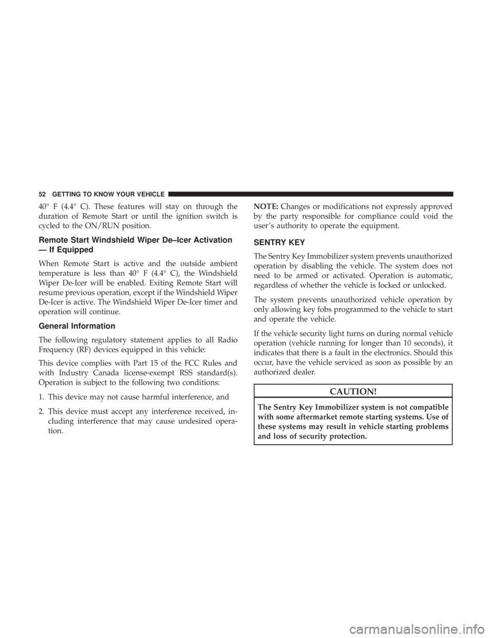 CHRYSLER PACIFICA HYBRID 2018  Owners Manual 40° F (4.4° C). These features will stay on through the
duration of Remote Start or until the ignition switch is
cycled to the ON/RUN position.
Remote Start Windshield Wiper De–Icer Activation
—