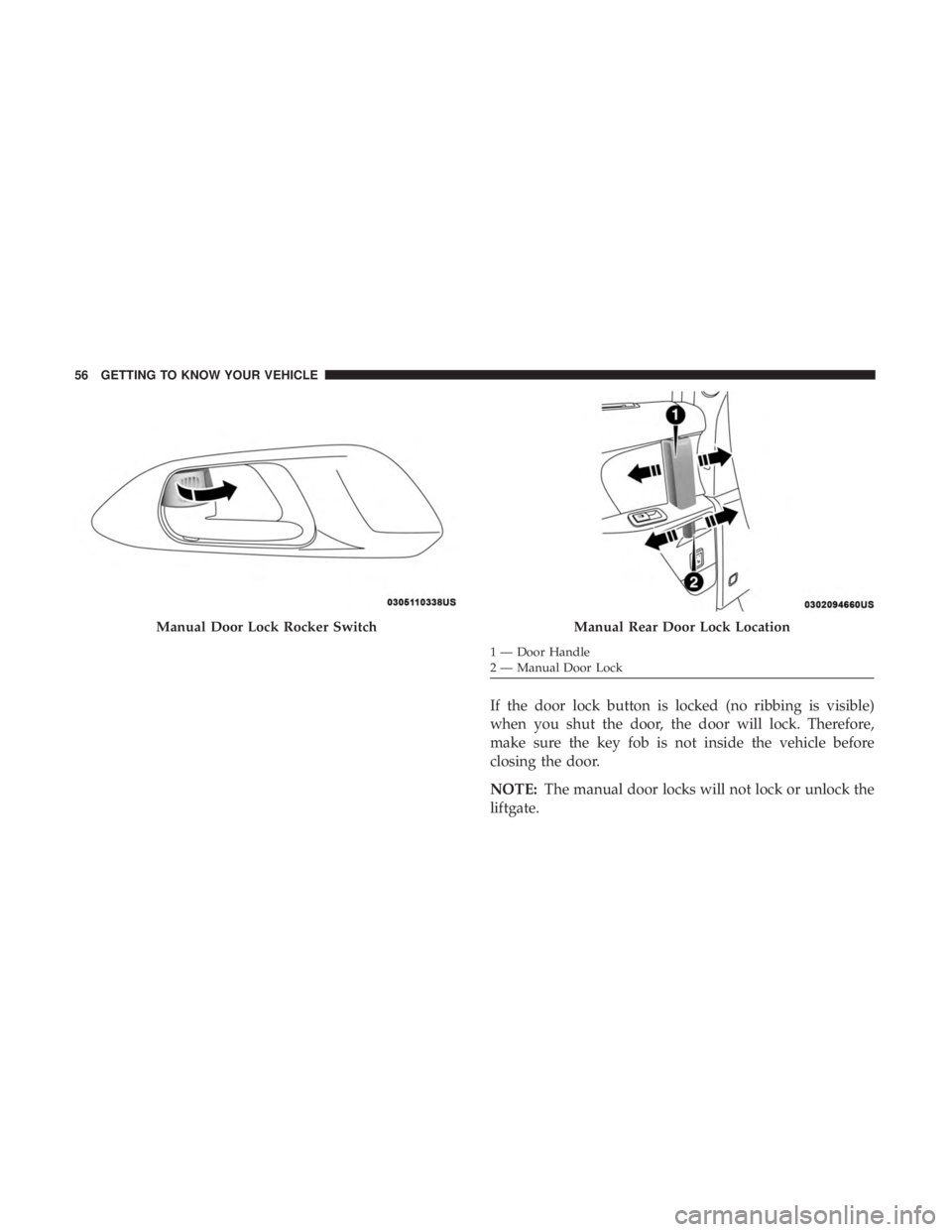 CHRYSLER PACIFICA HYBRID 2018  Owners Manual If the door lock button is locked (no ribbing is visible)
when you shut the door, the door will lock. Therefore,
make sure the key fob is not inside the vehicle before
closing the door.
NOTE:The manua